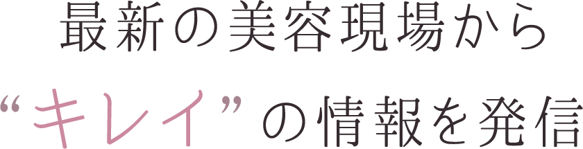 最新の美容現場から“キレイ”の情報を発信